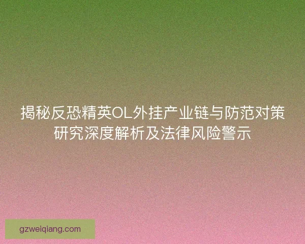 揭秘反恐精英OL外挂产业链与防范对策研究深度解析及法律风险警示