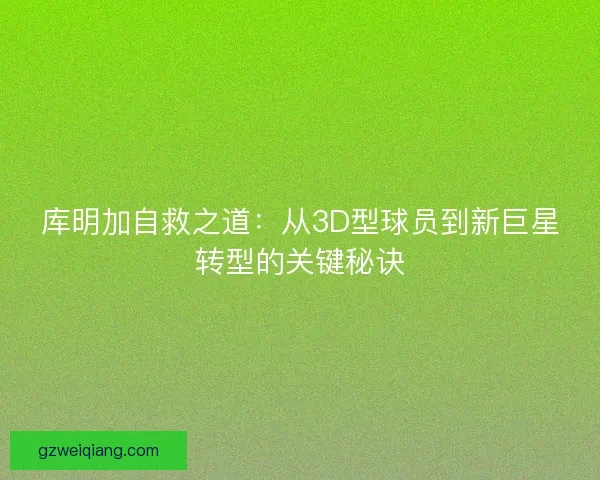 库明加自救之道：从3D型球员到新巨星转型的关键秘诀