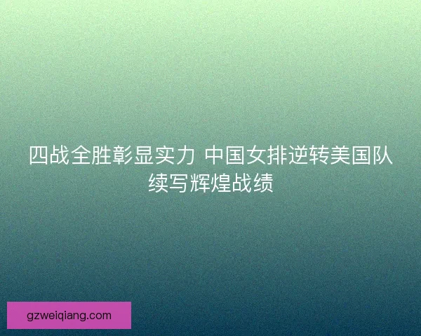 四战全胜彰显实力 中国女排逆转美国队续写辉煌战绩