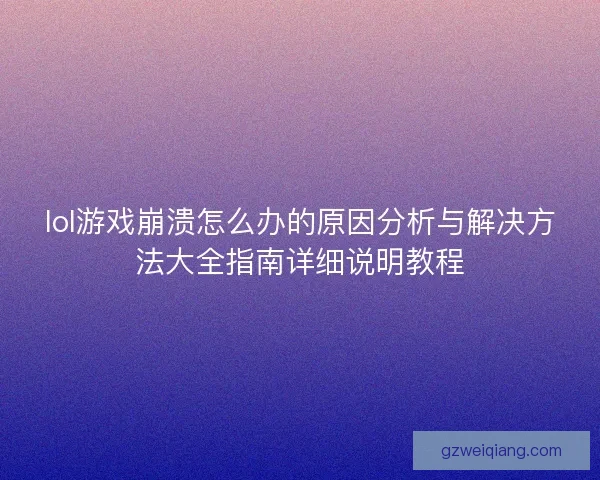 lol游戏崩溃怎么办的原因分析与解决方法大全指南详细说明教程